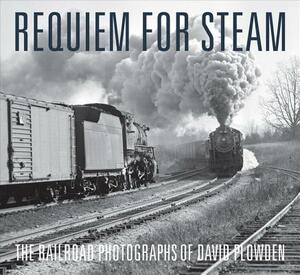 Requiem for Steam: The Railroad Photographs of David Plowden by David Plowden