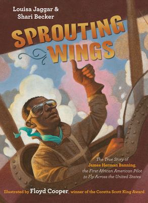 Sprouting Wings: The True Story of James Herman Banning, the First African American Pilot to Fly Across the United States by Shari Becker, Louisa Jaggar