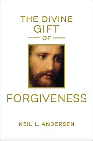 The Divine Gift of Forgiveness by Neil L. Andersen