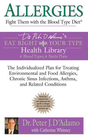 Allergies: Fight them with the Blood Type Diet: The Individualized Plan for Treating Environmental and Food Allergies, Chronic Sinus Infections, Asthma and Related Conditions by Peter J. D'Adamo, Catherine Whitney