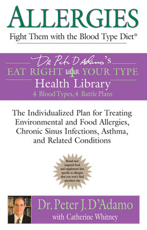 Allergies: Fight them with the Blood Type Diet: The Individualized Plan for Treating Environmental and Food Allergies, Chronic Sinus Infections, Asthma and Related Conditions by Catherine Whitney, Peter J. D'Adamo