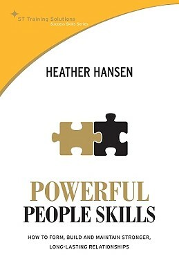 Powerful People Skills: How to Form, Build and Maintain Stronger, Long-Lasting Relationships by Heather Hansen