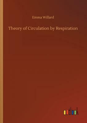 Theory of Circulation by Respiration Synopsis of its Principles and History by Emma Willard