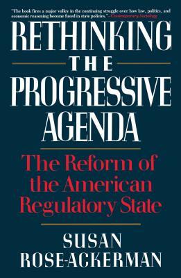 Rethinking the Progressive Agenda: The Reform of the American Regulatory State by Susan Rose-Ackerman