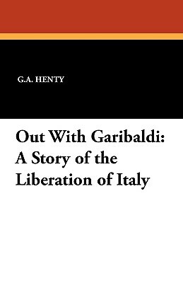 Out with Garibaldi: A Story of the Liberation of Italy by G.A. Henty