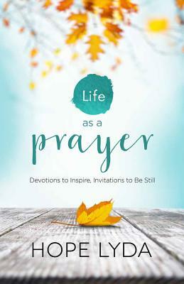 Life as a Prayer: Devotions to Inspire, Invitations to Be Still by Hope Lyda