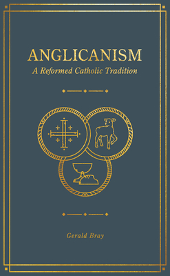 Anglicanism: A Reformed Catholic Tradition by Gerald Bray