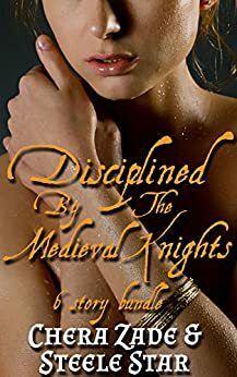Disciplined by the Medieval Knights: 6 Story Bundle by Steele Star, Chera Zade