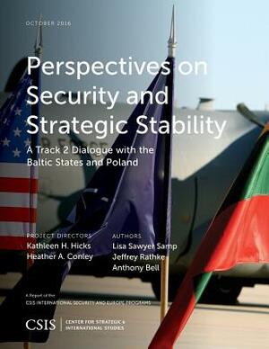Perspectives on Security and Strategic Stability: A Track 2 Dialogue with the Baltic States and Poland by Lisa Sawyer Samp, Jeffrey Rathke, Anthony Bell