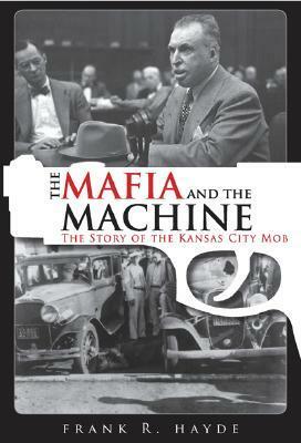The Mafia and the Machine: The Story of the Kansas City Mob by Frank R. Hayde