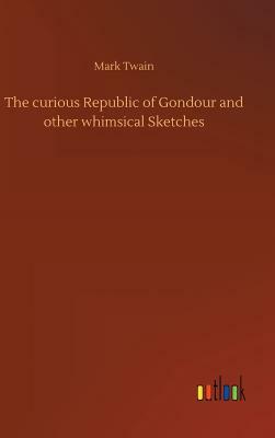 The Curious Republic of Gondour and Other Whimsical Sketches by Mark Twain