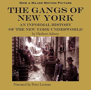 The Gangs of New York: An Informal History of New York's Underworld by Herbert Asbury