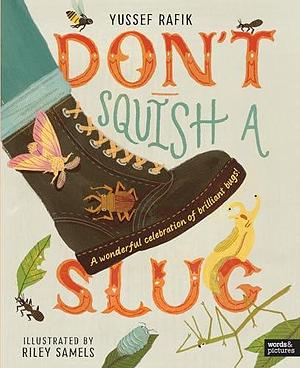 Don't Squish a Slug: A Wonderful Celebration of Marvellous Minibeasts! by Yussef Rafik, Riley Samels