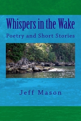 Whispers in the Wake: Poetry and Short Stories by Jeff Mason