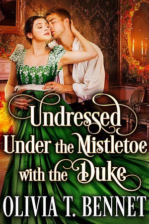 Undressed Under the Mistletoe with the Duke by Olivia T. Bennet