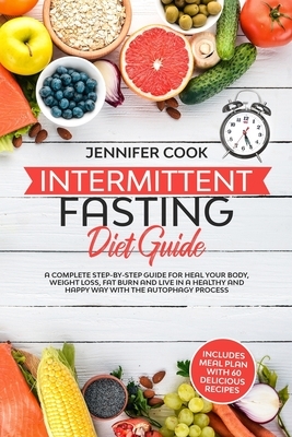 Intermittent Fasting Diet Guide: A Complete Step-by-Step Guide for Heal your Body, Weight Loss, Fat Burn and Live in a Healthy and Happy Way with the by Jennifer Cook