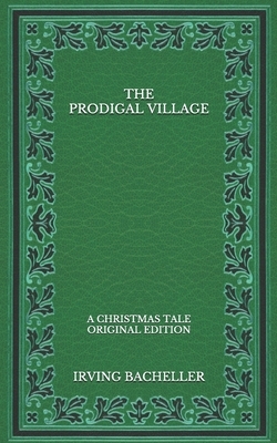 The Prodigal Village: A Christmas Tale - Original Edition by Irving Bacheller
