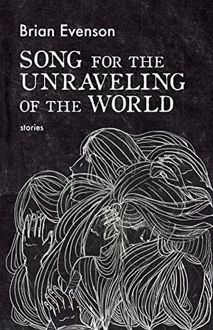 Song for the Unraveling of the World: Stories by Brian Evenson