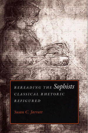 Rereading the Sophists: Classical Rhetoric Refigured by Susan C. Jarratt, Susan C. JARRATT, Jarratt, Susan C.