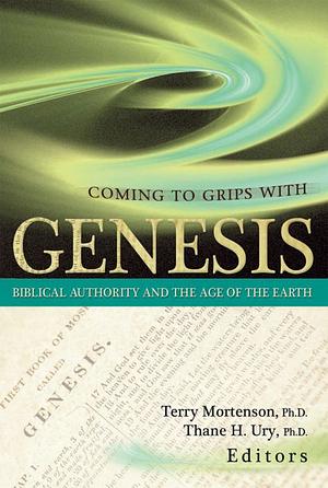 Coming to Grips with Genesis: Biblical Authority and the Age of the Earth by Terry Mortenson, Thane H. Ury