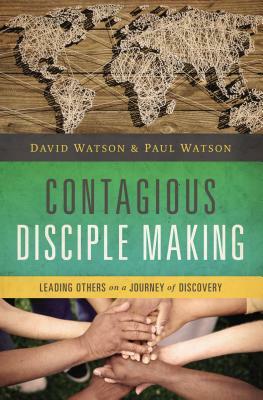 Contagious Disciple Making: Leading Others on a Journey of Discovery by Paul Watson, David Watson