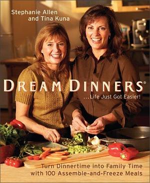 Dream Dinners: Turn Dinnertime into Family Time with 100 Assemble-and-Freeze Meals by Stephanie Allen, Stephanie Allen, Tina Kuna