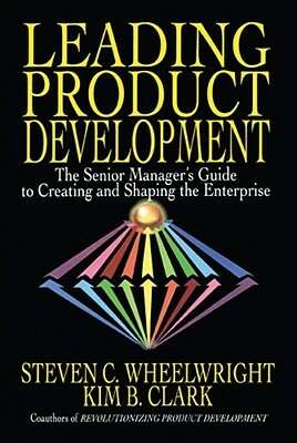 Leading Product Development: The Senior Manager's Guide to Creating and Shaping the Enterprise by Steven C. Wheelwright