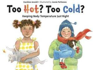 Too Hot? Too Cold?: Keeping Body Temperature Just Right by Caroline Arnold, Annie Patterson