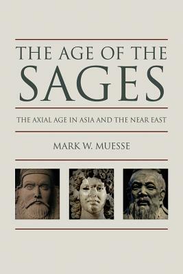 Age of the Sages: The Axial in Asia and the Near East by Mark W. Muesse