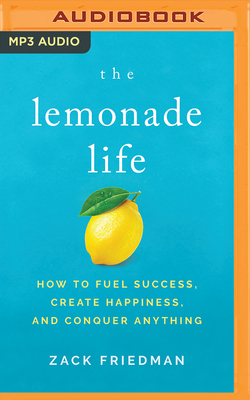 The Lemonade Life: How to Fuel Success, Create Happiness, and Conquer Anything by Zack Friedman