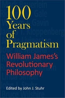 100 Years of Pragmatism: William James's Revolutionary Philosophy by 