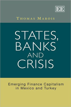 States, Banks and Crisis: Emerging Finance Capitalism in Mexico and Turkey by Thomas Marois