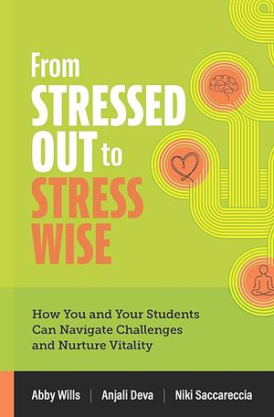 From Stressed Out to Stress Wise: How You and Your Students Can Navigate Challenges and Nurture Vitality by Anjali Deva, Niki Saccareccia, Abby Wills