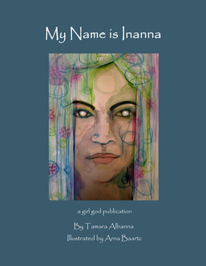 My Name is Inanna by Arna Baartz, Tamara Albanna