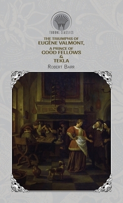 The Triumphs of Eugène Valmont, A Prince of Good Fellows & Tekla by Robert Barr