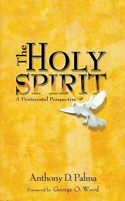 The Holy Spirit: A Pentecostal Perspective by George O. Wood, Anthony D. Palma