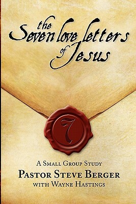 The Seven Love Letters of Jesus: A Small Group Study by Wayne Hastings, Steve Berger