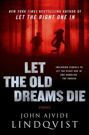 Let the Old Dreams Die by Ebba Segerberg, John Ajvide Lindqvist