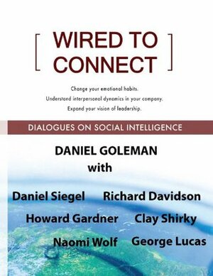 Wired to Connect: Dialogues on Social Intelligence by Naomi Wolf, George Lucas, Daniel Siegel, Richard J. Davidson, Daniel Goleman, Clay Shirky, Howard Gardner
