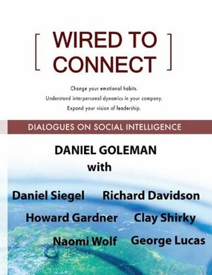 Wired to Connect: Dialogues on Social Intelligence by George Lucas, Daniel Goleman, Richard J. Davidson, Naomi Wolf, Daniel Siegel, Howard Gardner, Clay Shirky