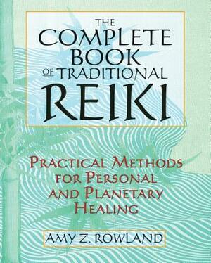 The Complete Book of Traditional Reiki: Practical Methods for Personal and Planetary Healing by Amy Z. Rowland