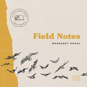 Field Notes by Margaret Rogal