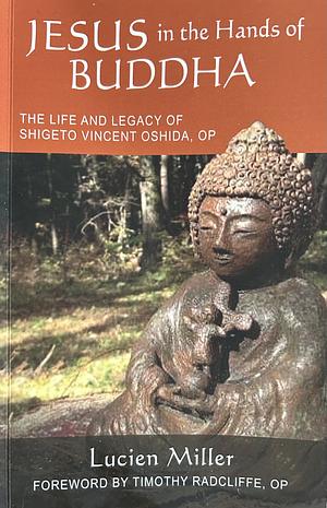 Jesus in the Hands of Buddha: The Life and Legacy of Shigeto Vincent Oshida, OP by Lucien Miller