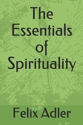 The Essentials of Spirituality by Felix Adler