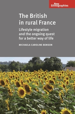 The British in Rural France: Lifestyle Migration and the Ongoing Quest for a Better Way of Life by Michaela Benson