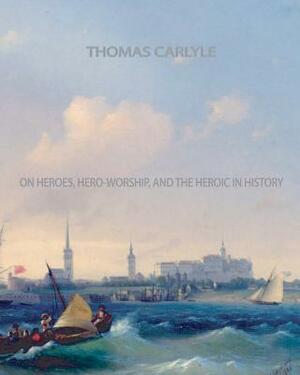 On Heroes, Hero-Worship, and The Heroic in History by Thomas Carlyle