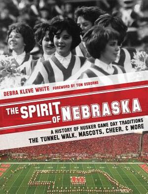 The Spirit of Nebraska: A History of Husker Game Day Traditions - the Tunnel Walk, Mascots, Cheer, and More by Debra Kleve White