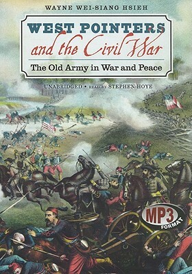 West Pointers and the Civil War: The Old Army in War and Peace by Wayne Wei Hsieh