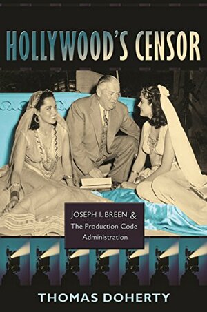 Hollywood's Censor: Joseph I. Breen & the Production Code Administration by Thomas Doherty