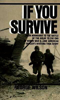 If You Survive: From Normandy to the Battle of the Bulge to the End of World War II, One American Officer's Riveting True Story by George Wilson